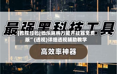 [教程经验]微乐麻将万能开挂器免费版	”(透视)详细透视辅助教学-第2张图片