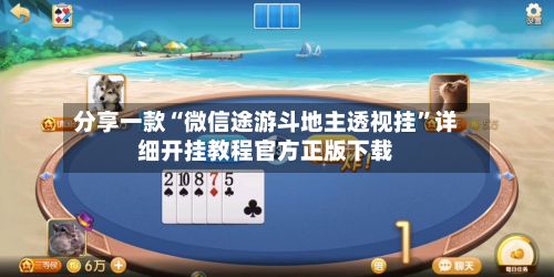 分享一款“微信途游斗地主透视挂”详细开挂教程官方正版下载-第2张图片