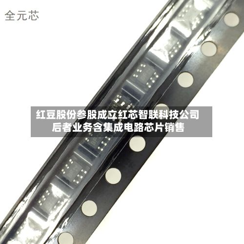 红豆股份参股成立红芯智联科技公司 后者业务含集成电路芯片销售