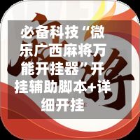 必备科技“微乐广西麻将万能开挂器	”开挂辅助脚本+详细开挂-第2张图片