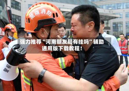 强力推荐“河南朋友局有挂吗”辅助通用版下载教程！-第2张图片