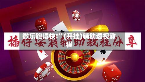 微乐跑得快!”(开挂)辅助透视教程-第3张图片