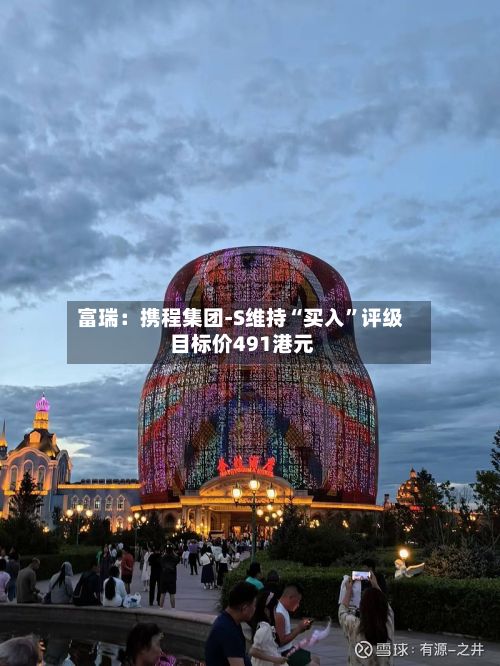富瑞：携程集团-S维持“买入	”评级 目标价491港元-第1张图片