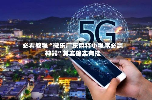 必看教程“微乐广东麻将小程序必赢神器	”其实确实有挂-第2张图片