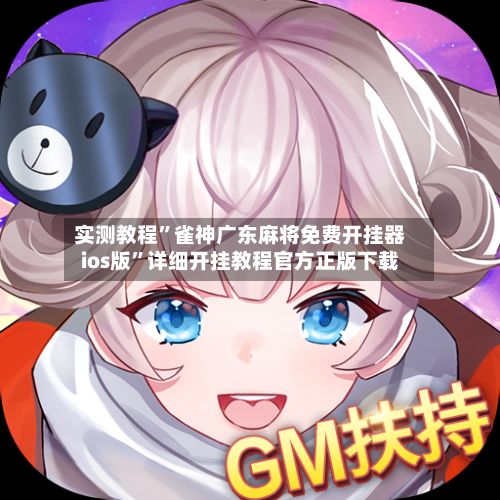 实测教程	”雀神广东麻将免费开挂器ios版”详细开挂教程官方正版下载-第3张图片