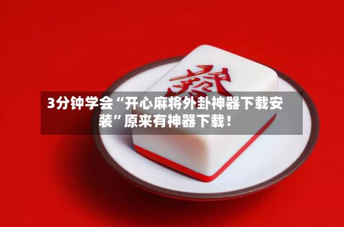 3分钟学会“开心麻将外卦神器下载安装	”原来有神器下载！-第2张图片