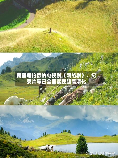 近来我国新拍摄的电视剧（网络剧）、纪录片等已全面实现超高清化-第2张图片