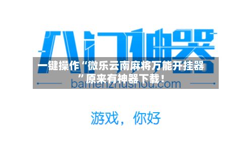一键操作“微乐云南麻将万能开挂器”原来有神器下载！-第2张图片