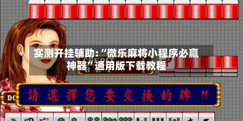 实测开挂辅助:“微乐麻将小程序必赢神器	”通用版下载教程-第2张图片