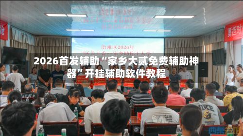 2026首发辅助“家乡大贰免费辅助神器	”开挂辅助软件教程-第2张图片