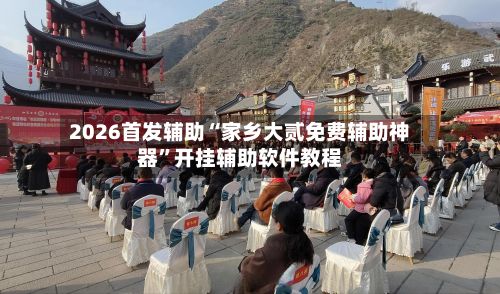 2026首发辅助“家乡大贰免费辅助神器”开挂辅助软件教程-第3张图片