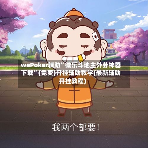 wePoker辅助	”微乐斗地主外卦神器下载”(免费)开挂辅助教学(最新辅助开挂教程)-第3张图片