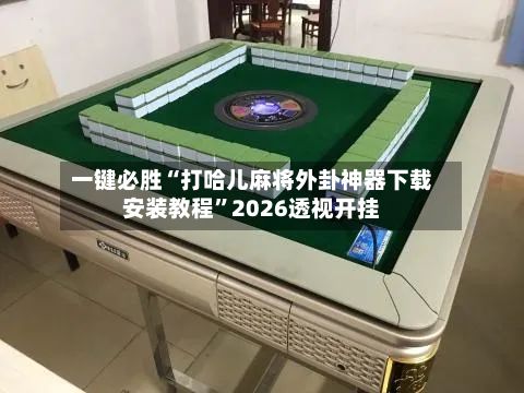 一键必胜“打哈儿麻将外卦神器下载安装教程	”2026透视开挂-第2张图片