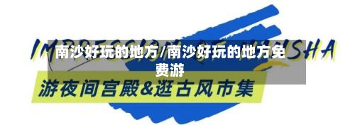 南沙好玩的地方/南沙好玩的地方免费游