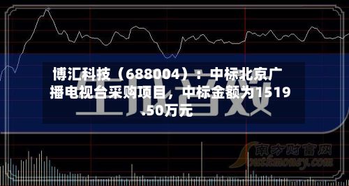 博汇科技（688004）：中标北京广播电视台采购项目	，中标金额为1519.50万元-第3张图片
