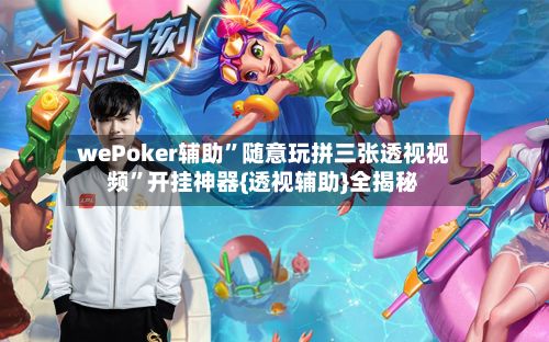 wePoker辅助	”随意玩拼三张透视视频”开挂神器{透视辅助}全揭秘-第3张图片