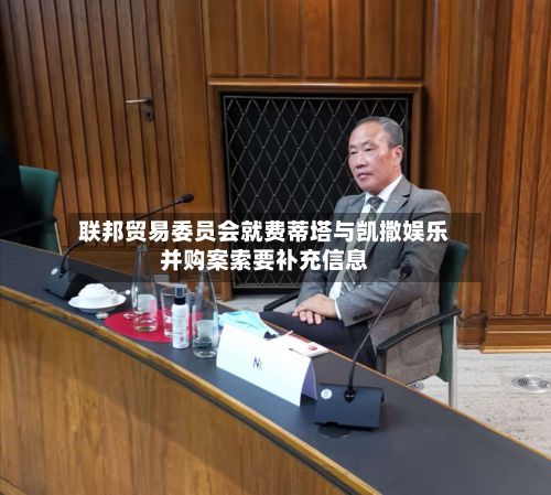联邦贸易委员会就费蒂塔与凯撒娱乐并购案索要补充信息-第3张图片