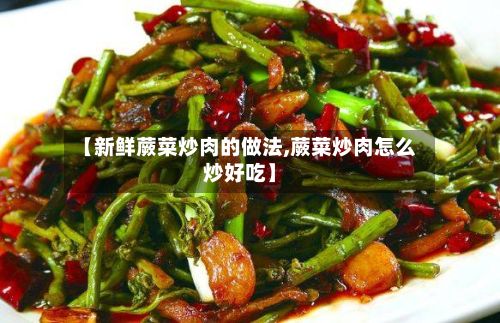 【新鲜蕨菜炒肉的做法,蕨菜炒肉怎么炒好吃】