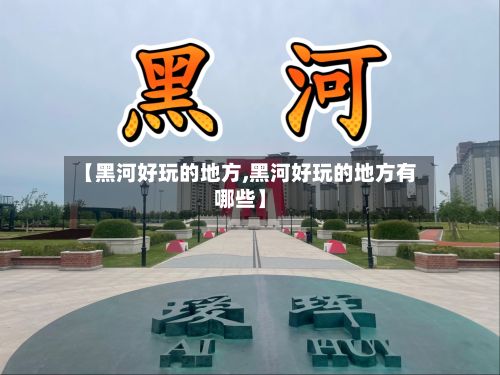 【黑河好玩的地方,黑河好玩的地方有哪些】