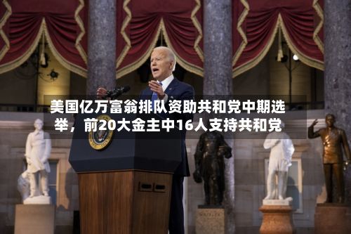 美国亿万富翁排队资助共和党中期选举，前20大金主中16人支持共和党