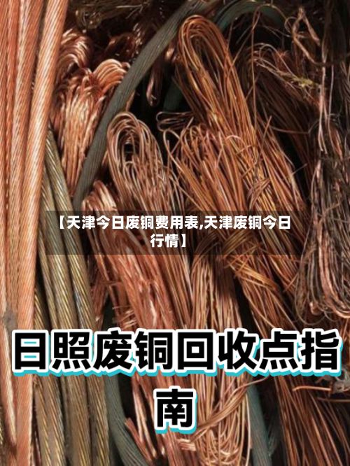 【天津今日废铜费用表,天津废铜今日行情】