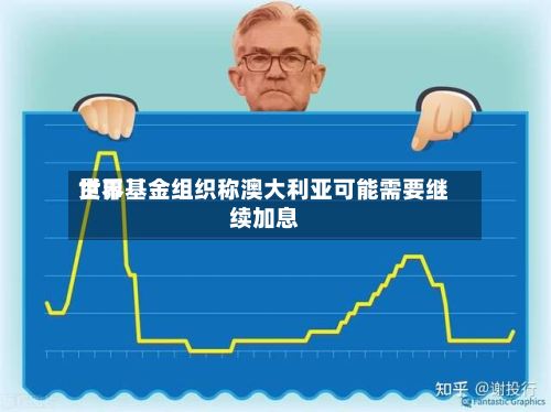 世界货币基金组织称澳大利亚可能需要继续加息-第2张图片
