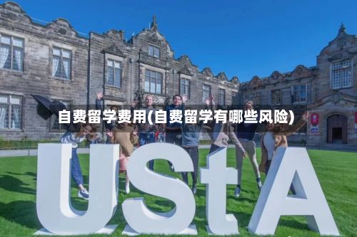 自费留学费用(自费留学有哪些风险)