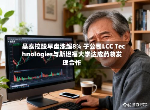 晶泰控股早盘涨超8% 子公司LCC Technologies与斯坦福大学达成药物发现合作-第3张图片