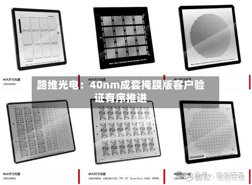 路维光电：40nm成套掩膜版客户验证有序推进-第2张图片