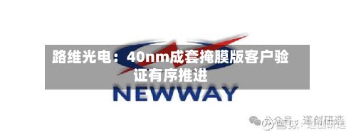 路维光电：40nm成套掩膜版客户验证有序推进