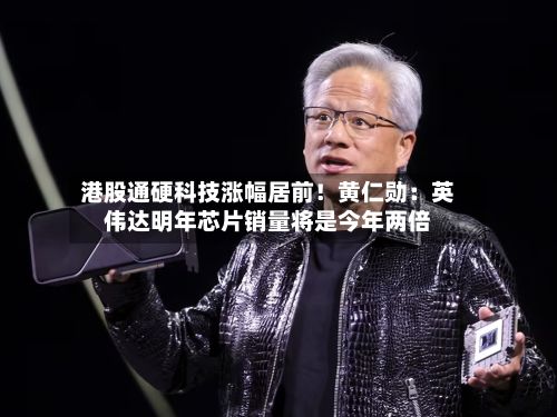 港股通硬科技涨幅居前！黄仁勋：英伟达明年芯片销量将是今年两倍-第2张图片