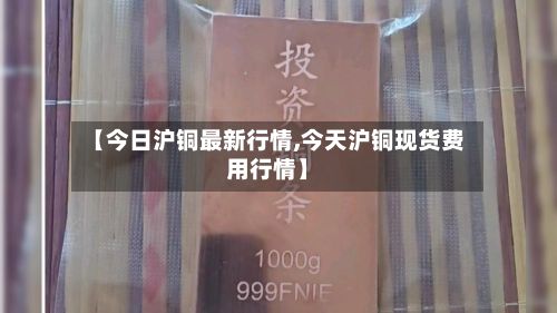【今日沪铜最新行情,今天沪铜现货费用行情】-第2张图片