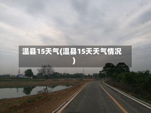 温县15天气(温县15天天气情况)
