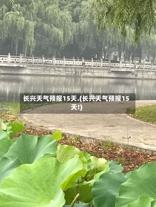 长兴天气预报15天.(长兴天气预报15天!)