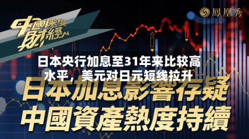 日本央行加息至31年来比较高水平	，美元对日元短线拉升-第1张图片