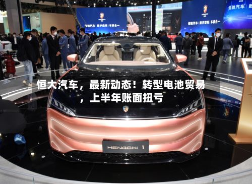 恒大汽车，最新动态！转型电池贸易	，上半年账面扭亏-第1张图片