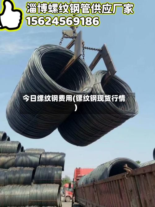 今日缧纹钢费用(镙纹钢现货行情)