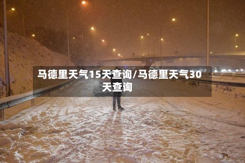 马德里天气15天查询/马德里天气30天查询