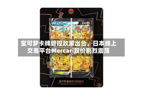 宝可梦卡牌管控政策出台，日本线上交易平台Mercari股价剧烈震荡-第2张图片