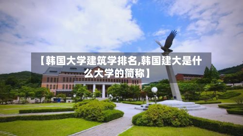 【韩国大学建筑学排名,韩国建大是什么大学的简称】