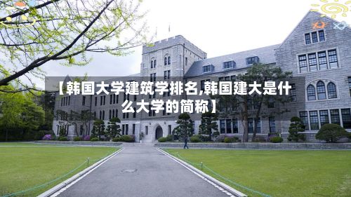 【韩国大学建筑学排名,韩国建大是什么大学的简称】-第2张图片