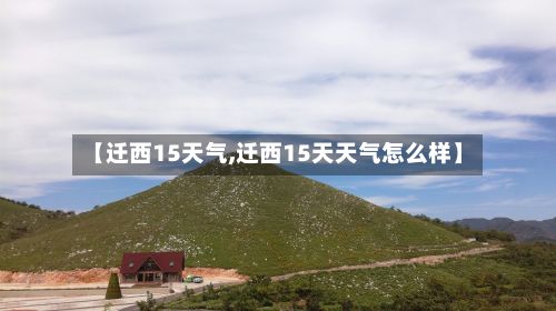 【迁西15天气,迁西15天天气怎么样】