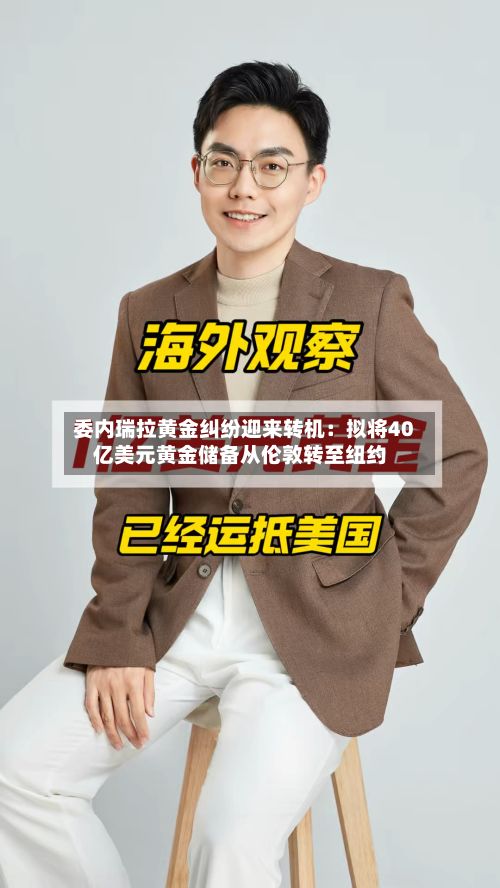 委内瑞拉黄金纠纷迎来转机:拟将40亿美元黄金储备从伦敦转至纽约-第2张图片