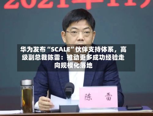 华为发布“SCALE”伙伴支持体系，高级副总裁陈雷：推动更多成功经验走向规模化落地