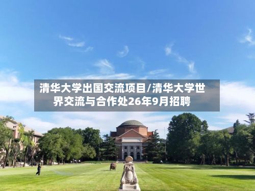 清华大学出国交流项目/清华大学世界交流与合作处26年9月招聘-第2张图片