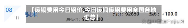 【废铜费用今日铝价,今日废铜废铝费用全国各地汇总】