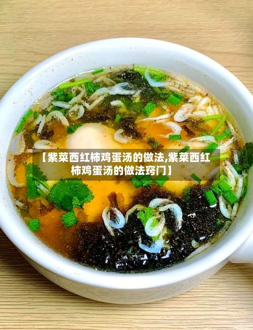 【紫菜西红柿鸡蛋汤的做法,紫菜西红柿鸡蛋汤的做法窍门】
