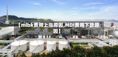 【mibk费用上涨原因,MDI费用下跌原因】