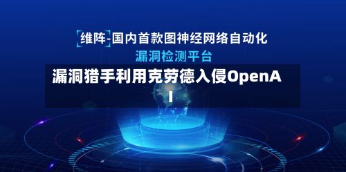 漏洞猎手利用克劳德入侵OpenAI