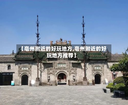 【亳州附近的好玩地方,亳州附近的好玩地方推荐】